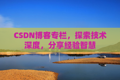 CSDN博客专栏，探索技术深度，分享经验智慧