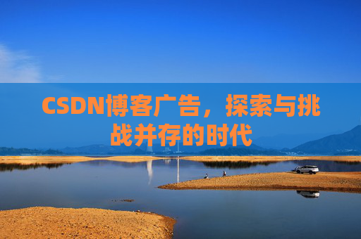 CSDN博客广告，探索与挑战并存的时代