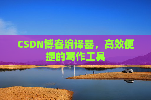 CSDN博客编译器,高效便捷的写作工具