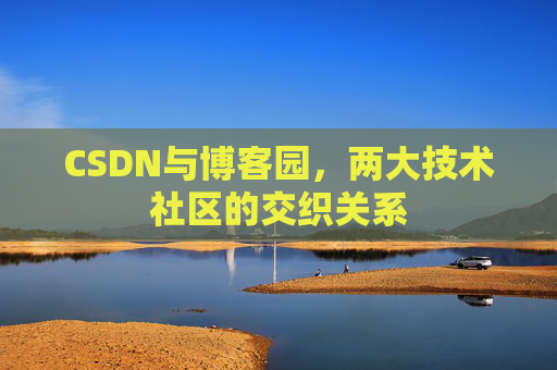 CSDN与博客园，两大技术社区的交织关系