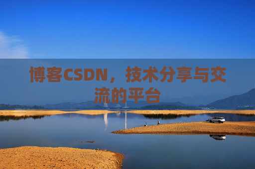 博客CSDN，技术分享与交流的平台