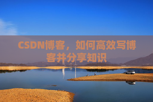 CSDN博客，如何高效写博客并分享知识